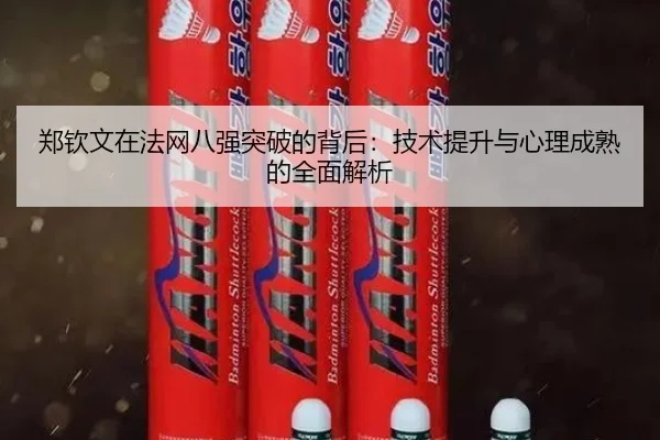郑钦文在法网八强突破的背后：技术提升与心理成熟的全面解析