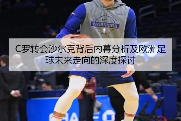 C罗转会沙尔克背后内幕分析及欧洲足球未来走向的深度探讨